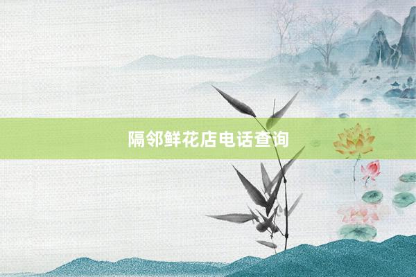 隔邻鲜花店电话查询