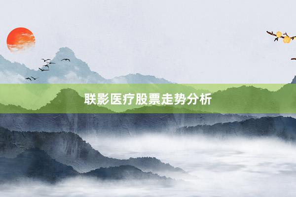 联影医疗股票走势分析