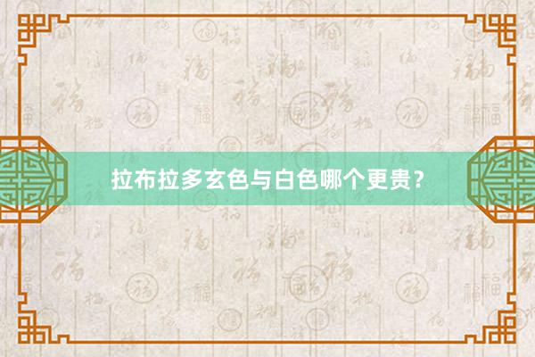 拉布拉多玄色与白色哪个更贵？