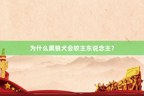 为什么黑狼犬会咬主东说念主？